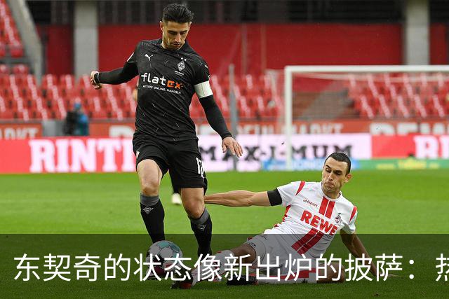东契奇的状态像新出炉的披萨：热乎乎、无任何限制！