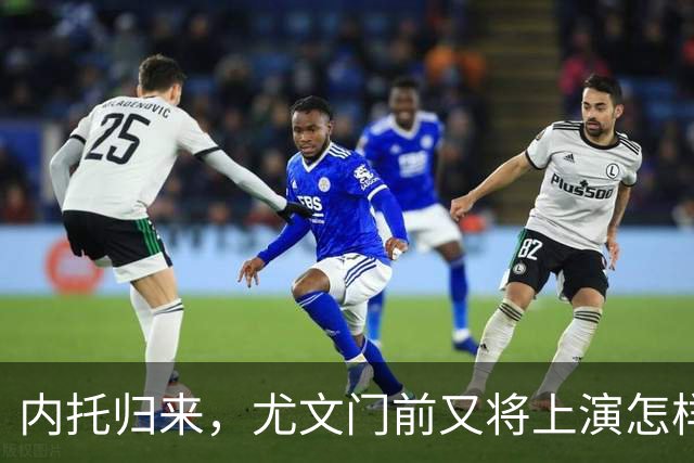 内托归来，尤文门前又将上演怎样的故事？