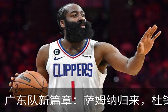 广东队新篇章：萨姆纳归来，杜锋或将踏上新征程！